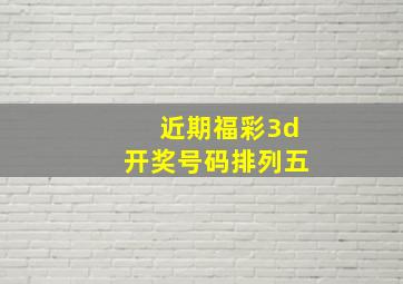 近期福彩3d开奖号码排列五