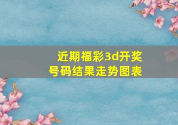 近期福彩3d开奖号码结果走势图表