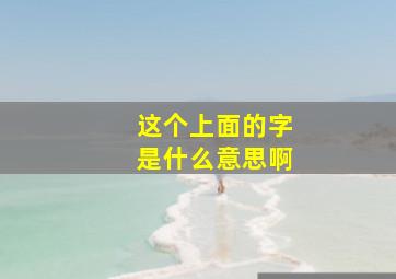 这个上面的字是什么意思啊