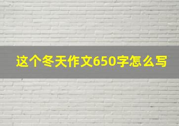 这个冬天作文650字怎么写