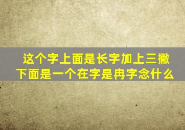 这个字上面是长字加上三撇下面是一个在字是冉字念什么