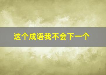 这个成语我不会下一个