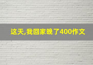 这天,我回家晚了400作文