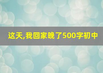 这天,我回家晚了500字初中