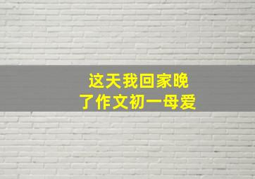 这天我回家晚了作文初一母爱