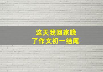 这天我回家晚了作文初一结尾