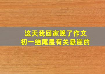 这天我回家晚了作文初一结尾是有关悬崖的