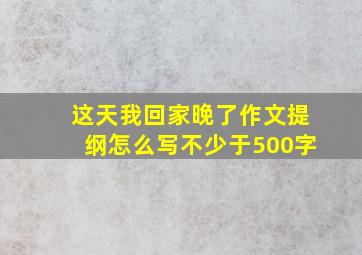 这天我回家晚了作文提纲怎么写不少于500字