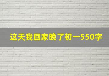 这天我回家晚了初一550字