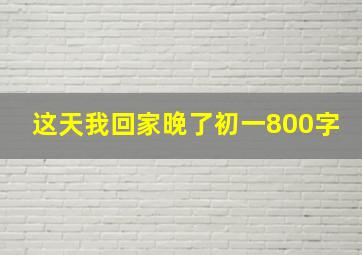 这天我回家晚了初一800字