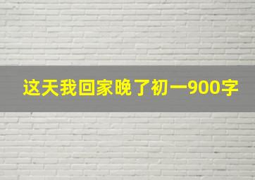 这天我回家晚了初一900字