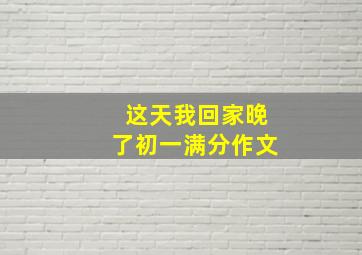 这天我回家晚了初一满分作文