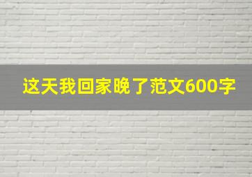 这天我回家晚了范文600字