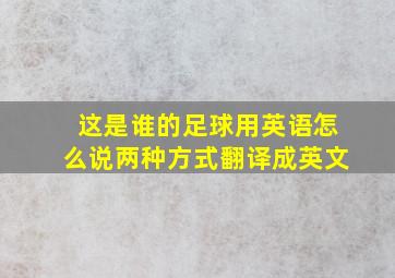 这是谁的足球用英语怎么说两种方式翻译成英文