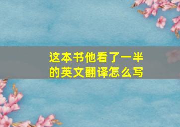 这本书他看了一半的英文翻译怎么写