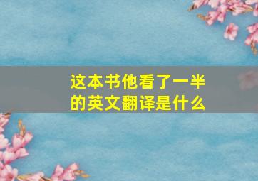 这本书他看了一半的英文翻译是什么