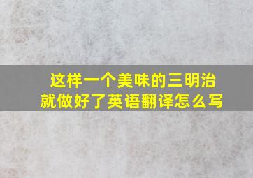 这样一个美味的三明治就做好了英语翻译怎么写