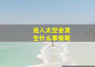 进入太空会发生什么事情呢