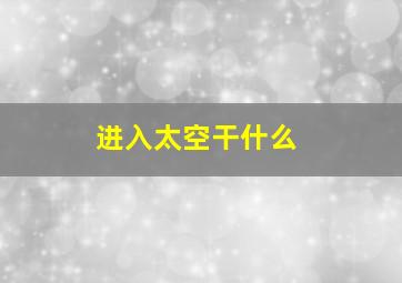 进入太空干什么