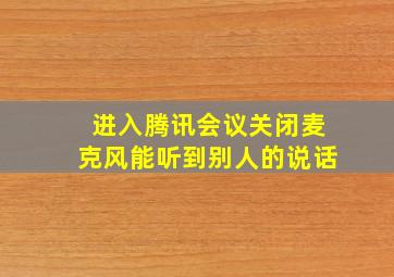 进入腾讯会议关闭麦克风能听到别人的说话