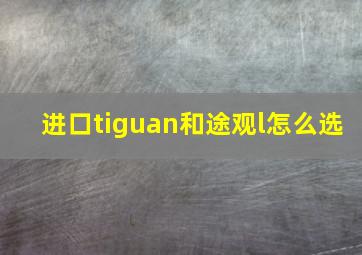 进口tiguan和途观l怎么选