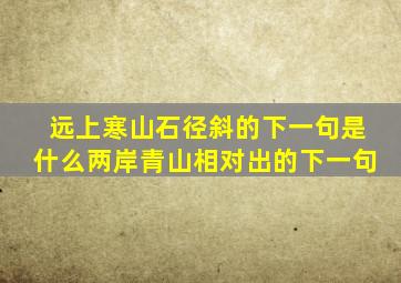 远上寒山石径斜的下一句是什么两岸青山相对出的下一句