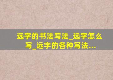 远字的书法写法_远字怎么写_远字的各种写法...