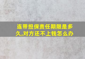 连带担保责任期限是多久,对方还不上钱怎么办