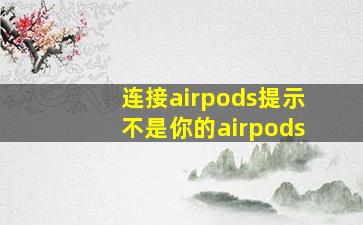 连接airpods提示不是你的airpods