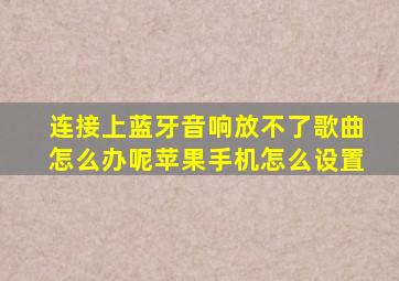 连接上蓝牙音响放不了歌曲怎么办呢苹果手机怎么设置