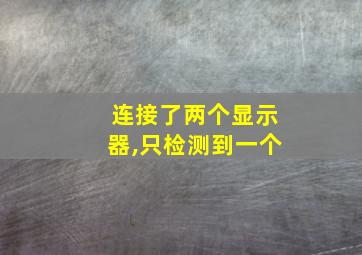 连接了两个显示器,只检测到一个