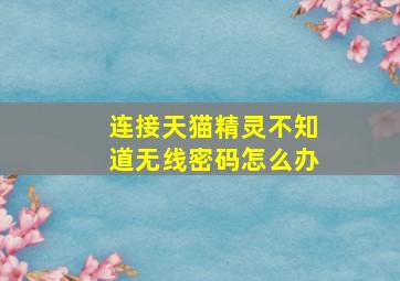 连接天猫精灵不知道无线密码怎么办