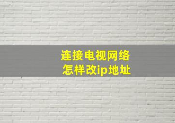 连接电视网络怎样改ip地址