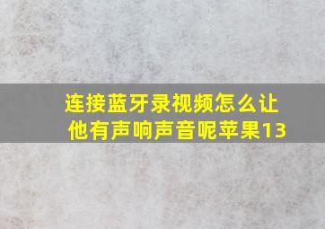 连接蓝牙录视频怎么让他有声响声音呢苹果13