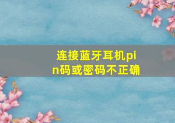 连接蓝牙耳机pin码或密码不正确