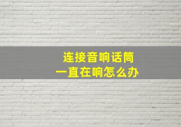 连接音响话筒一直在响怎么办