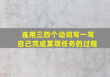 连用三四个动词写一写自己完成某项任务的过程