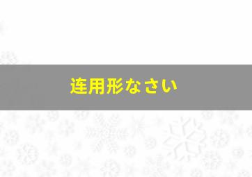 连用形なさい