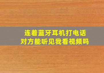 连着蓝牙耳机打电话对方能听见我看视频吗