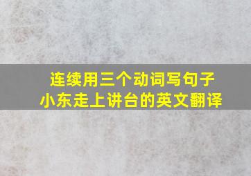 连续用三个动词写句子小东走上讲台的英文翻译