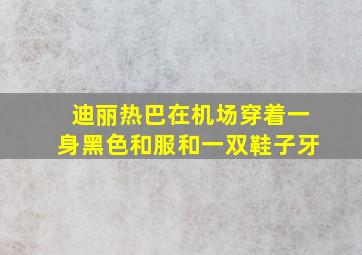 迪丽热巴在机场穿着一身黑色和服和一双鞋子牙