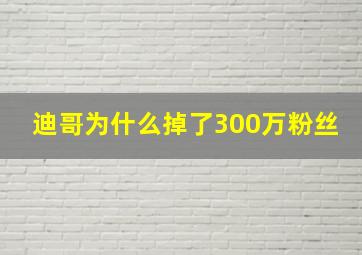 迪哥为什么掉了300万粉丝