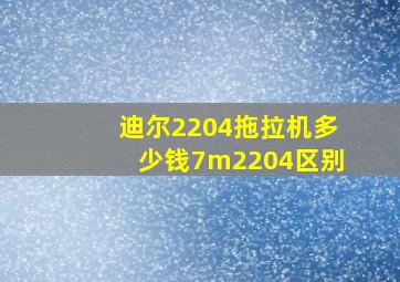 迪尔2204拖拉机多少钱7m2204区别