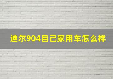 迪尔904自己家用车怎么样