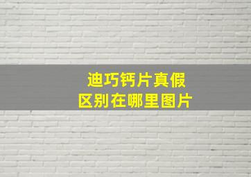 迪巧钙片真假区别在哪里图片