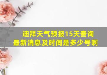 迪拜天气预报15天查询最新消息及时间是多少号啊