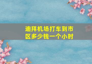 迪拜机场打车到市区多少钱一个小时