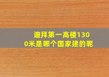 迪拜第一高楼1300米是哪个国家建的呢