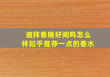 迪拜香精好闻吗怎么样知乎推荐一点的香水