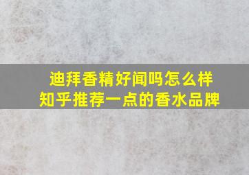 迪拜香精好闻吗怎么样知乎推荐一点的香水品牌